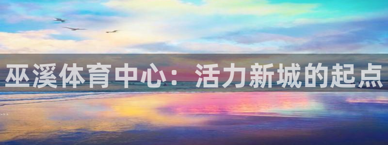 球进体育官方网站入口：巫溪体育中心：活力新城的起点