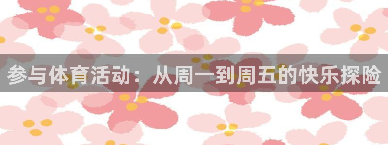 球进体育app下载：参与体育活动：从周一到周五的快乐探险