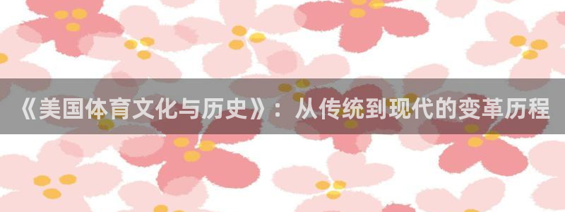 球进体育APP下载安装：《美国体育文化与历史》：从传统到现代的变革历程
