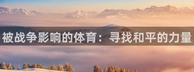 球进体育app下载：被战争影响的体育：寻找和平的力量