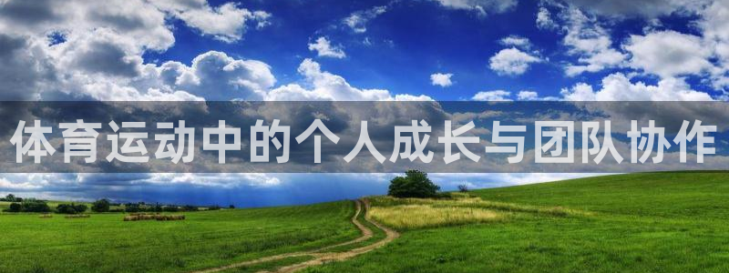 球进体育app下载：体育运动中的个人成长与团队协作