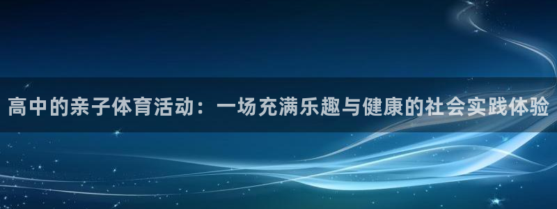 球进体育：高中的亲子体育活动：一场充满乐趣与健康的社会实践体验