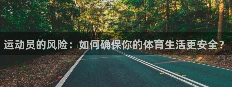 球进体育app：运动员的风险：如何确保你的体育生活更安全？